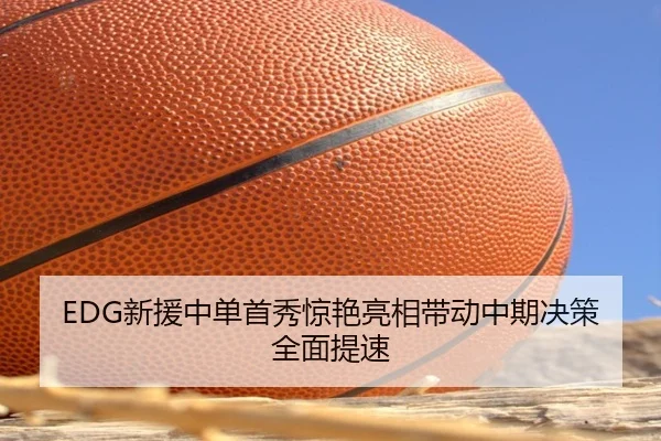 EDG新援中单首秀惊艳亮相带动中期决策全面提速